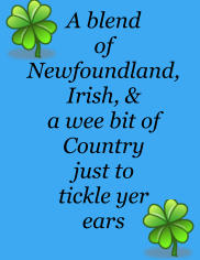 A blend of Newfoundland, Irish, & a wee bit of Country just to tickle yer ears